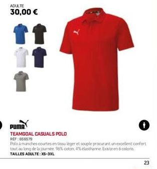 ADULTE 30,00 €  PUMA  TEAMGOAL CASUALS POLO REF:656579  Polo à manches courtes en tissu léger et souple procurant un excellent confort tout au long de la journée 96% coton, 4% élasthanne. Existe en 6 