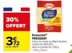 30% OFFERT  3912  Le kg: 8,18 €  PRESIDENT  ERMENTAL  Coeur meule  TE  30%  OFFERT  Emmental PRÉSIDENT Cœur de meule ou Rápé fondant, à partir de 28% M.G.  dans le produit fini, 350 g +105 g offerts. 