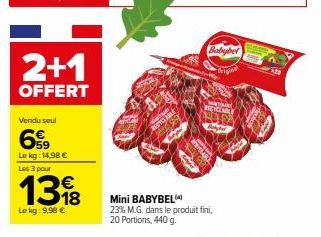 2+1  OFFERT  Vendu seul  69  Le kg: 14,98 € Les 3 pour  138  Le kg: 9,98 €  Mini BABYBEL  23% M.G. dans le produit fini, 20 Portions, 440 g.  Babybel  rigina  WYCEABLE  Bayer 