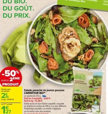 DU BIO. GOÛT.  DU  DU PRIX.  -50% SUR LE 2ÈME  PRODUIT  Vindu se Lesacht  25  Lekg 20,40 €  Le 2 produt  127  Salade panaché de jeunes pousses CARREFOUR BIO  Le sachet de 125 g.  Soit les 2 produits: 