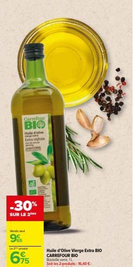 Vendu se  9%  Carrefour  BIO  Huile d'olive Extra olgole  -30%  SUR LE 2  48  Le 2 produt  695  Huile d'Olive Vierge Extra BIO CARREFOUR BIO Bouteile verre, 1L Soit les 2 produits: 16,40 €. Soit le L: