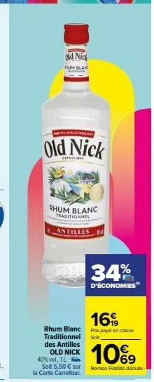 con  old nick  depuis  old nick  um blan  rhum blanc traditionnel  antilles  mede 34%  d'économies  40% vol, 1l- soit 5,50 € sur la carte carrefour.  rhum blanc traditionnel soit des antilles  old nic