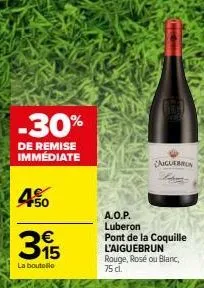 -30%  de remise immédiate  450  315  €  la boutelle  a.o.p. luberon  aigueron  pont de la coquille l'aiguebrun rouge, rosé ou blanc, 75 dl. 