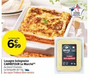 la barquette  6.99  lasagne bolognaise carrefour le marché  au boeuf charolais  la barquette de 1 kg.  au rayon traiteur libre-service  marché  viande  bovine francaise  lacaper bolognaise  el ** 