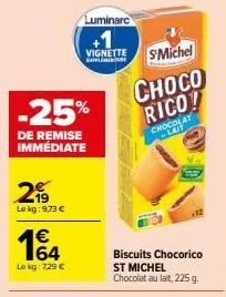 2  le kg: 9,73 €  €  -25%  de remise immédiate  lokg: 729 €  luminarc  vignette sli  s'michel  choco rico!  chocolat -lait  biscuits chocorico st michel chocolat au lait, 225 g.  