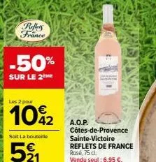 reffers france  -50%  sur le 2ème  les 2 pour  10%2  soit la bouteille  521  a.o.p.  côtes-de-provence sainte-victoire reflets de france rosé, 75 d. vendu seul : 6,95 €. 