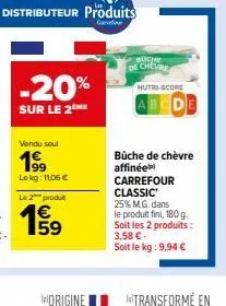 -20%  sur le 2 me  vendu seul  19⁹9  lokg: 11,06 €  le 2 produ  €  15/19  boche de chevre  mutri-score  abcde  bûche de chèvre affinée carrefour classic 25% mg. dans le produit fini, 180 g. soit les 2