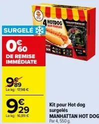 989  lekg: 17,98 €  surgelé  0%  de remise immédiate  €  929  lekg: 16,89 €  hotdog  a  kit pour hot dog surgelés  manhattan hot dog par 4, 550 g. 