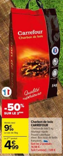 on de bois  10  Vendu soul  999  -50%  SUR LE 2 ME  Carrefour Charbon de bois  Le sac de 5kg  Qualité  supérieure  Le 2 produit  4.99  €  5kg  Charbon de bois CARREFOUR Charbon de bois 5 kg  Allumage 