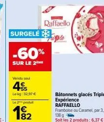 surgelé  -60%  sur le 2eme  vendu seul  45  lekg: 32,97 €  le 2 produ  1€  raffaello  expriple  bâtonnets glacés triple  expérience  raffaello 