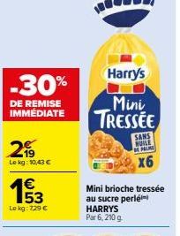 -30%  DE REMISE IMMEDIATE  19 Le kg: 10,43 €  153  Le kg: 729 €  Harry's  Mini TRESSEE  SANS  MUILE EMINE  x6  Mini brioche tressée au sucre perle  HARRYS Par 6, 210 g 