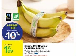 PE  AB  ◆PRIME ΒΙΟ tous les jours  -10%  Les 5 fruits  199  €  AU  Banane Max Havelaar CARREFOUR BIOP Variété Cavendish. Catégorie 2. Les 5 fruits.  Au rayon Fruits et légumes  