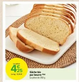 la place  495  lokg: 12:54 €  gåche bio pur beurre la pièce de 350 g 