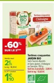 -60%  sur le 2  vindu sel  29  lokg: 18.33€  le 2 produ  jardin  bio  étic  sons gluten  tartines craquantes jardin bio sans sucres ajoutés  et sans gluten châtaigne ou sarrasin, 150 g  soit les 2 pro