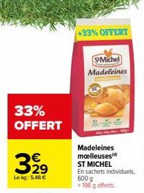 33% OFFERT  3,29  €  Le kg: 5,48 €  +33% OFFERT  S-Michel  Madeleines  Madeleines molleuses ST MICHEL  En sachets individuels, 600 g  +198 g offerts. 
