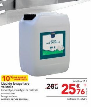 IMMEDIATE  Liquide lavage lave-vaisselle  Convient pour tous types de matériels  automatiques.  Lavage machine.  METRO PROFESSIONAL  11  LIQUIDE LAVE-VAISSELLE  28%2  le bidon 10 L  25%  76  Existe au