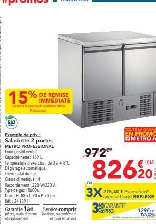 15%D  Sur tata la gamme de salade Matr Professional  GAZ  PROPED  Exemple de prix. Saladette 2 portes METRO PROFESSIONAL Froid positif ventilé Capacité nette: 169 L Température d'exercice: de 0 à +8°C