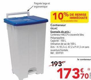 Poignée large et ergonomique  10%  IMMÉDIATE  Sur les poubelles Gitar  Conteneur  GILAC  Exemple de prix.:  Conteneur HACCP à couvercle bleu Polypropylène.  Capacité: 100 L  Utilisation de sac de 100 