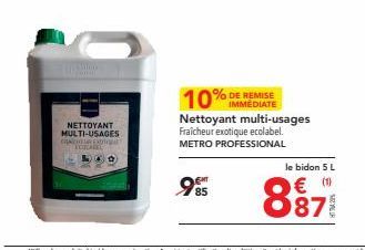 THEN From  NETTOYANT MULTI-USAGES CANTA DOT  ECOCARKE  10% DE REMISE  IMMEDIATE  Nettoyant multi-usages Fraicheur exotique ecolabel. METRO PROFESSIONAL  985  le bidon 5 L  € (1)  887 