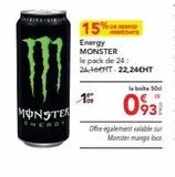 MONSTER  ENERGY  15  15%  Energy MONSTER  le pack de 24: 26,16T 22,24€HT  IMMEDIATE  la boite 50c  093  Offre également valable sur  Monster mango loco  offre sur Metro
