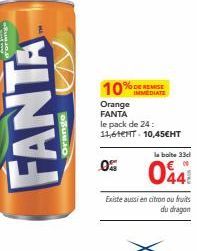 FANTA  Orange  10% Orange FANTA  le pack de 24: 11,61ENT 10,45€HT  0  % DE REMISE IMMEDIATE  la boite 33cl  044  Existe aussi en citron ou fruits  du dragon 