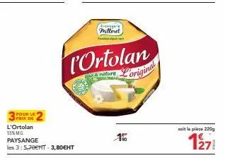 pour le prix de l'ortolan 55% m.g.  paysange  les 3: 5,70€mt-3,80€ht  fromager milleret  l'ortolan  nature  l'o  original  1%  soit la pièce 220g  127 