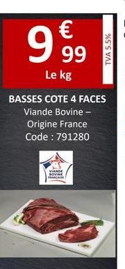 €  9,99  Le kg  TVA 5.5%  BASSES COTE 4 FACES Viande Bovine - Origine France Code: 791280  VIANDE SOVINE FRANÇAISE 