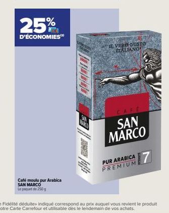 25%  D'ÉCONOMIES  Café moulu pur Arabica SAN MARCO  Le paquet de 250 g  LATO SO  www.  www.  ww.  ww  ww  SAN  MARCO  IL VERO GUSTO  ITALIANO  CAFE  SAN MARCO  PUR ARABICA PREMIUM 