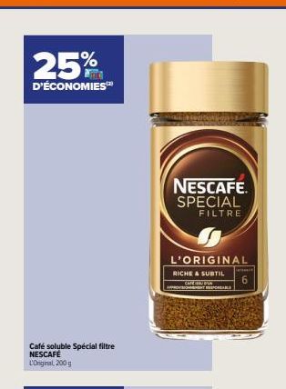 25%  D'ÉCONOMIES  Café soluble Spécial filtre NESCAFÉ L'Original, 200 g  NESCAFE. SPECIAL FILTRE  L'ORIGINAL  RICHE & SUBTIL  CAFE IN PAR PPROVISIONNEMENTER  www 