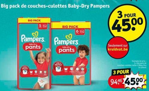 BIG PACK  Pampers Pampers pants  pants  PROTECT  BIG PACK  3 POUR  45.00  Seulement sur kruidvat.be  Exemple de pele 3x big pack de couchers-culottes taille 5 Baby-Dry  3 POUR  943 4500 