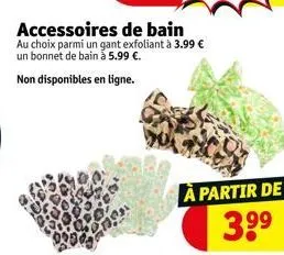 accessoires de bain au choix parmi un gant exfoliant à 3.99 € un bonnet de bain à 5.99 €.  non disponibles en ligne.  à partir de  3.9⁹ 