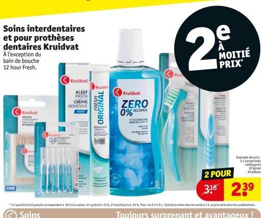 FLUORIDE FLUOR  FINE  Soins interdentaires et pour prothèses dentaires Kruidvat À l'exception du bain de bouche 12 hour Fresh.  Kruidvat  HOUTEN  v  HIE  0,8  Kruidvat  KLEEF PASTA CREME ADHESIVE  MIN