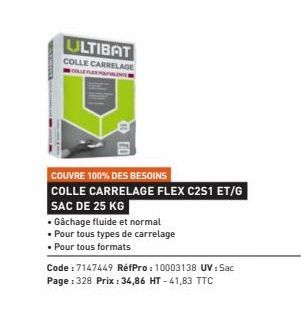 ULTIBAT  COLLE CARRELAGE  COLLEFLER PORT  COUVRE 100% DES BESOINS  COLLE CARRELAGE FLEX C2S1 ET/G  SAC DE 25 KG  • Gachage fluide et normal  • Pour tous types de carrelage  • Pour tous formats  Code :