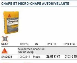 Chape 50  O  Code  6460078  Prix HT  Prix TTC  RétPro UV  Sikascreed Chape 50 sac de 25 kg  10002341 Pièce 26,01 € HT 31,21 € TTC 