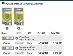 plastifiant et superplastifiant  ultibat  plastifiant  code  ultibat  plastifiant dose de 300 ml  1156466 10000427 pièce  ultibat superplastifiant  dose de 300 ml 1156468 10000527 pièce  ultibat  rétp