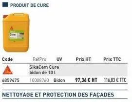 produit de cure  code  6859475  réfpro uv sikacem cure bidon de 10  10008760 bidon  97,36 € ht 116,83 € ttc  nettoyage et protection des façades  prix ht  prix ttc 