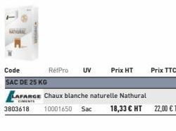 Code  SAC DE 25 KG  RétPro UV  Prix HT  Prix TTC  LAFARGE Chaux blanche naturelle Nathural  3803618 10001650 Sac 18,33 € HT 22,00 € TTC 