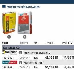 MORTIERS RÉFRACTAIRES  weber.cel  Code SAC DE 25 KG weber 1107082 10004347 Sac  PAREXLANKO Mortier feu 156  1343809  10004608 Sac  RétPro  UV Prix HT  Mortier weber.cel feu  48,30 € HT 57,96 € TTC  51