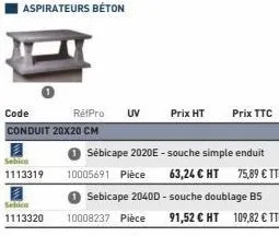 aspirateurs béton  code  rétpro uv conduit 20x20 cm  sebice 1113320  sebicn  sébicape 2020e-souche simple enduit 1113319 10005691 pièce 63,24 € ht 75,89 € ttc  prix ht prix ttc  sebicape 20400 -souche