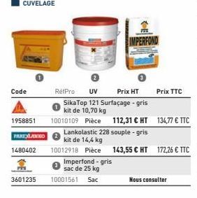 Code  CUVELAGE  1958851  PAREXLANKO  1480402  3601235  RétPro UV Prix HT  SikaTop 121 Surfaçage-gris kit de 10,70 kg  10010109 Pièce 112,31 € HT 134,77 € TTC  Lankolastic 228 souple - gris  kit de 14,