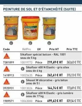 peinture de sol et d'étanchéité (suite)  code  7381899  1418913  3925931  1989571  réfpro uv  prix ht  sikafloor spécial balcon - ral 1001 seau de 5 kg  10019773 pièce 219,69 € ht 263,63 € ttc  sikafl