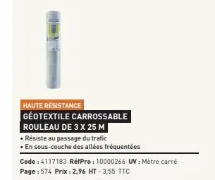 haute résistance geotextile carrossable rouleau de 3 x 25 m  • résiste au passage du trafic  •en sous-couche des allées fréquentées  code : 4117183 réfpro: 10000266 uv: mètre carré page : 574 prix : 2