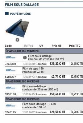 GAD  3248310  130  GOD  POLYETHYLENE  630  3248145  Code  RétPro UV Prix HT ÉPAISSEUR 150 MICRONS  Film sous-dallage  rouleau de 25x6 m (150 m²) 10010830 Rouleau  Film de type 150 rouleau de 40 m²  64