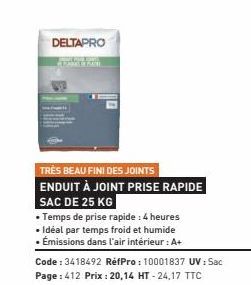 DELTAPRO  TRÈS BEAU FINI DES JOINTS ENDUIT À JOINT PRISE RAPIDE  SAC DE 25 KG  • Temps de prise rapide : 4 heures  • Idéal par temps froid et humide  • Émissions dans l'air intérieur : A+  Code : 3418