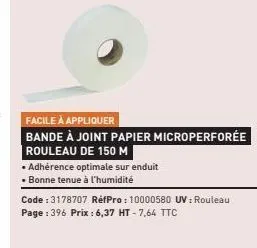 facile à appliquer  bande à joint papier microperforée rouleau de 150 m  •adhérence optimale sur enduit bonne tenue à l'humidité  code : 3178707 réfpro: 10000580 uv : rouleau page : 396 prix : 6,37 ht