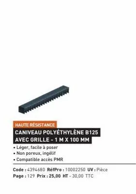 haute résistance  caniveau polyéthylène b125  avec grille - 1 m x 100 mm  • léger, facile à poser  • non poreux, ingélif  • compatible accès pmr  code: 4394680 réfpro: 10002250 uv : pièce page : 129 p