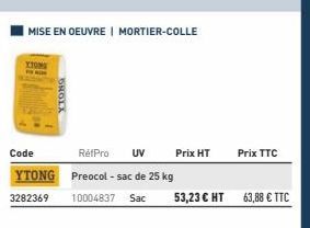 YTONG  MISE EN OEUVRE | MORTIER-COLLE  Code  RéfPro UV  YTONG Preocol - sac de 25 kg  3282369  Prix HT  Prix TTC  10004837 Sac 53,23 € HT 63,88 € TTC 