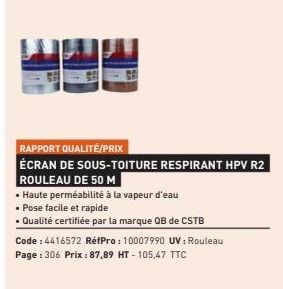 RAPPORT QUALITÉ/PRIX  ÉCRAN DE SOUS-TOITURE RESPIRANT HPV R2  ROULEAU DE 50 M  • Haute perméabilité à la vapeur d'eau  • Pose facile et rapide  • Qualité certifiée par la marque QB de CSTB  Code : 441