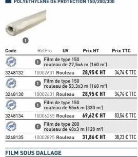 code  3248132  3248130  3248134  retpro  uv prix ht  film de type 150  rouleau de 27,5x6 m (160 m²)  10002631 rouleau 28,95 € ht 34,74 € ttc  film de type 150  rouleau de 53,3x3 m (160 m²)  10002631 r