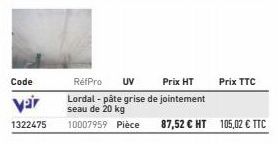 Var  1322475 10007959 Pièce  Prix HT  RefPro UV Lordal - pâte grise de jointement seau de 20 kg  Prix TTC  87,52 € HT 105,02 € TTC 
